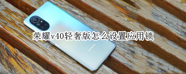 荣耀v40轻奢版怎么设置应用锁 荣耀v40轻奢版怎么设置锁屏