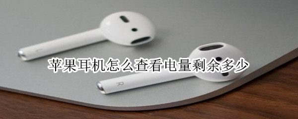 苹果耳机怎么查看电量剩余多少 怎样查看苹果耳机剩余电量