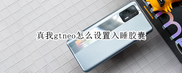真我gtneo怎么设置入睡胶囊（真我gtneo说明书）