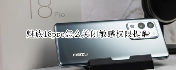 魅族18pro怎么关闭敏感权限提醒（魅族18怎么关闭广告）