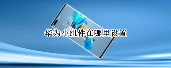 华为小组件在哪里设置 华为小组件怎么设置