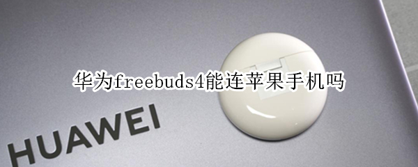 华为freebuds4能连苹果手机吗 华为freebuds4怎么连接苹果手机