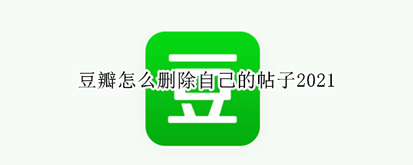 豆瓣怎么删除自己的帖子2021 豆瓣怎么删除自己的帖子2022