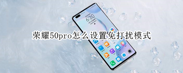 荣耀50pro怎么设置免打扰模式（荣耀50pro怎么设置免打扰模式手机）