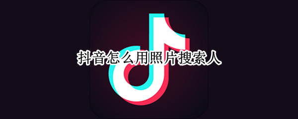 抖音怎么用照片搜索人（抖音可以用照片搜索人吗）