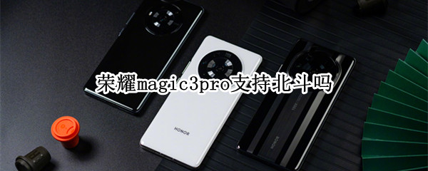 荣耀magic3pro支持北斗吗 荣耀magic3pro蓝牙