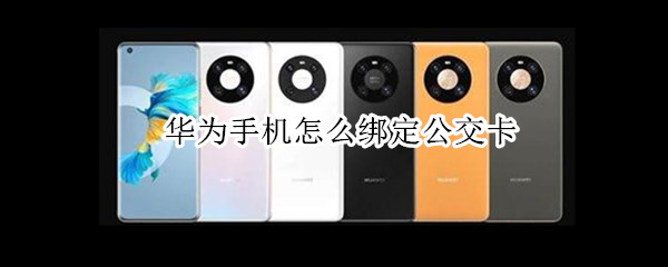 华为手机怎么绑定公交卡 华为手机怎么绑定公交卡支付