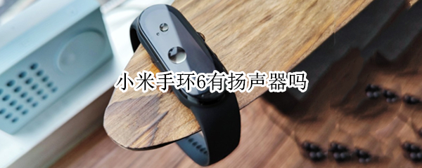 小米手环6有扬声器吗（小米手环6有扬声器吗?）