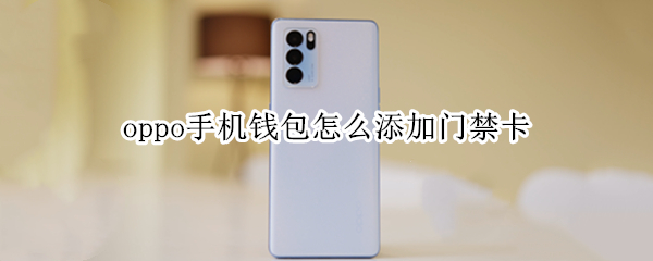 oppo手机钱包怎么添加门禁卡 oppo手机钱包怎么添加门禁卡视频