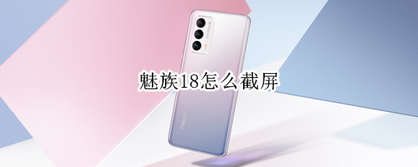 魅族18怎么截屏 魅族怎么截屏长图