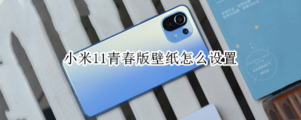 小米11青春版壁纸怎么设置 小米11青春版锁屏壁纸怎么设置