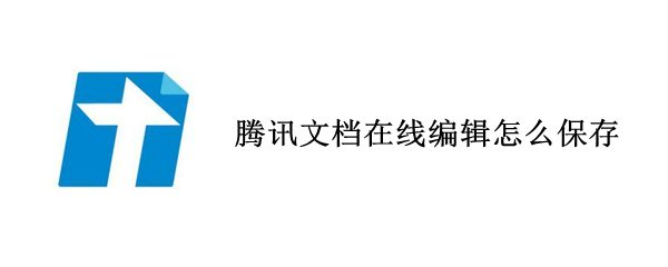腾讯文档在线编辑怎么保存 电脑版腾讯文档在线编辑怎么保存