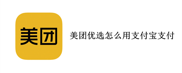 美团优选怎么用支付宝支付（美团优选如何用支付宝支付）