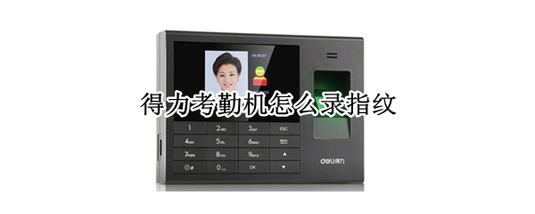 得力考勤机怎么录指纹 得力考勤机录指纹不了怎么办