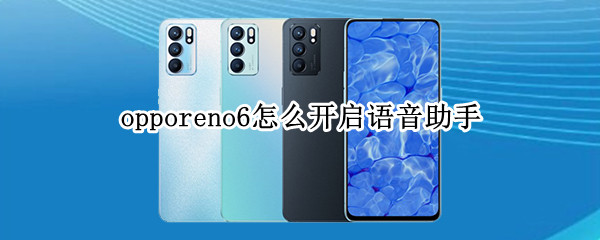 opporeno6怎么开启语音助手（opporeno6pro语音助手怎么打开）