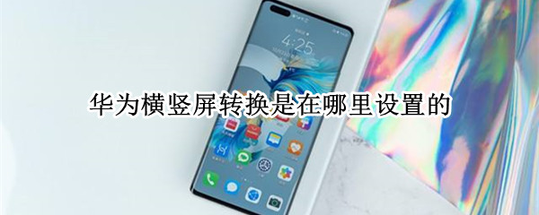 华为横竖屏转换是在哪里设置的 华为横竖屏转换是在哪里设置的啊