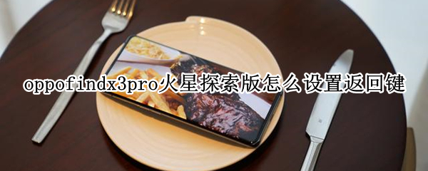 oppofindx3pro火星探索版怎么设置返回键 oppofindx3pro返回键在哪