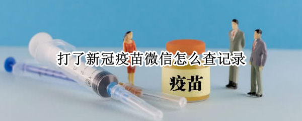 打了新冠疫苗微信怎么查记录（打了新冠疫苗微信怎么查记录查不到）