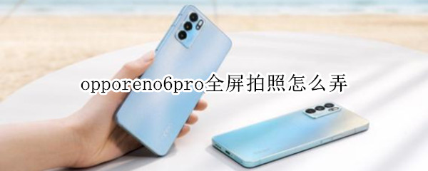 opporeno6pro全屏拍照怎么弄 opporeno6pro拍照怎么设置全屏