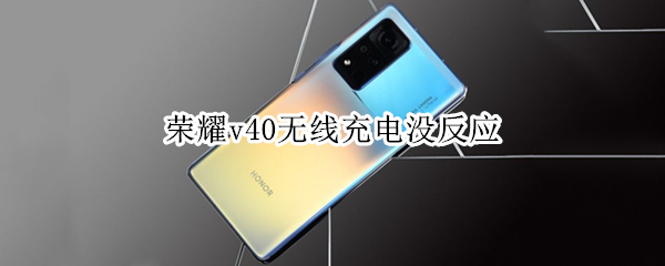 荣耀v40无线充电没反应（荣耀v40无线充电没反应怎么办）