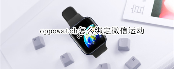 oppowatch怎么绑定微信运动 OPPO watch 微信运动