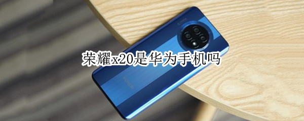 荣耀x20是华为手机吗（荣耀X20是什么）