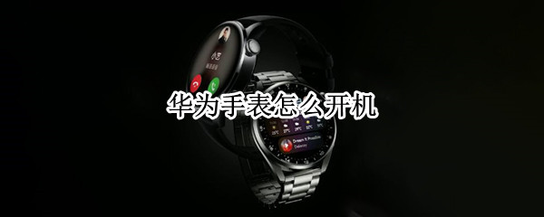 华为手表怎么开机（华为手表怎么开机啊）