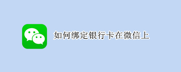 如何绑定银行卡在微信上（如何绑定银行卡在微信上支付）