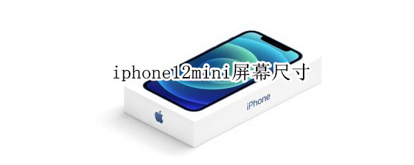 iphone12mini屏幕尺寸（Iphone12mini屏幕尺寸）