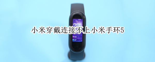 小米穿戴连接不上小米手环5（小米穿戴连接不上小米手环5怎么回事）