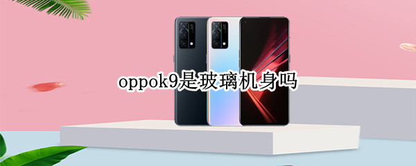 oppok9是玻璃机身吗（oppok9屏幕是什么玻璃）