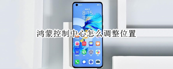 鸿蒙控制中心怎么调整位置（鸿蒙控制中心怎么调整位置左侧）