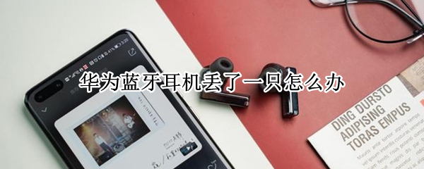华为蓝牙耳机丢了一只怎么办 华为蓝牙耳机丢了一只怎么办 补一只