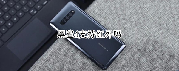 黑鲨4支持红外吗（黑鲨4是否支持红外）
