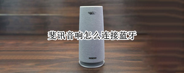 斐讯音响怎么连接蓝牙（斐讯音响怎么连接蓝牙音响）