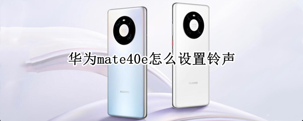 华为mate40e怎么设置铃声（华为mate40e手机铃声怎么设置）