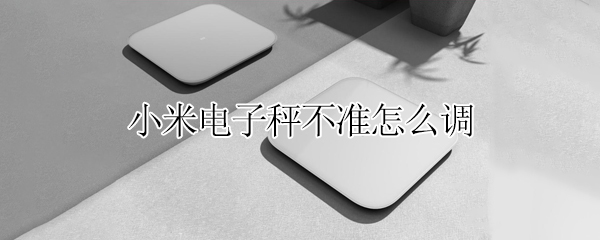 小米电子秤不准怎么调 小米电子秤不准怎么调回来
