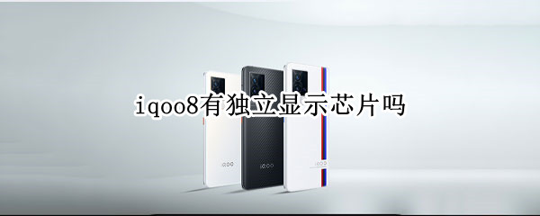 iqoo8有独立显示芯片吗（iqoo8pro有独立显示芯片吗）
