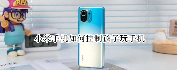 小米手机如何控制孩子玩手机（小米手机如何控制孩子玩手机的时间）
