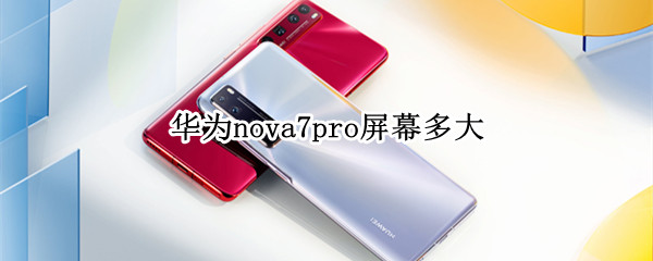 华为nova7pro屏幕多大（华为nova7pro屏幕多大寸）