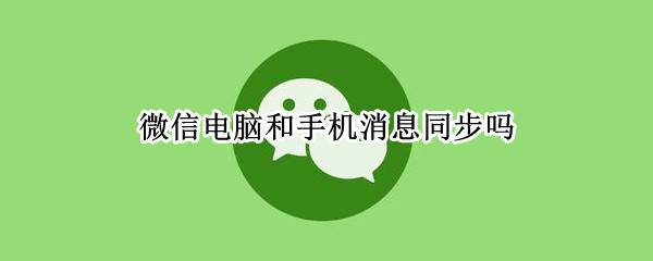 微信电脑和手机消息同步吗（手机微信消息跟电脑同步）