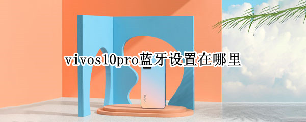 vivos10pro蓝牙设置在哪里 vivos10pro蓝牙如何连接