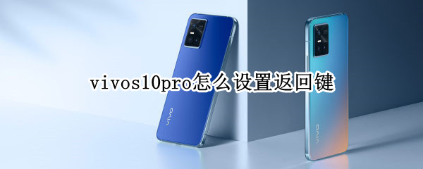 vivos10pro怎么设置返回键 vivos10pro手机怎么返回