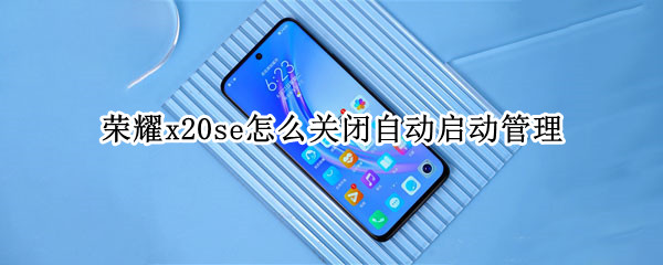 荣耀x20se怎么关闭自动启动管理 荣耀x20se怎么关机或重启