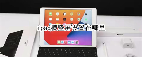 ipad横竖屏设置在哪里 ipad的横竖屏幕在哪里设置