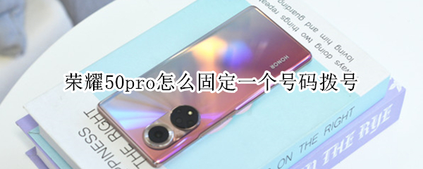 荣耀50pro怎么固定一个号码拨号（荣耀50pro的电话卡怎么放）