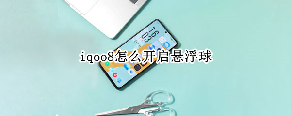 iqoo8怎么开启悬浮球 iqoo7悬浮球