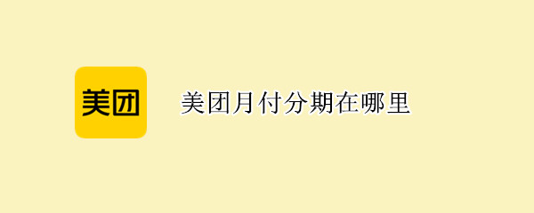 美团月付分期在哪里（美团月付分期在哪里还）