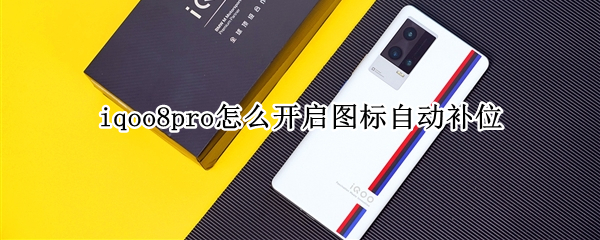 iqoo8pro怎么开启图标自动补位（iqoo8pro应用图标）