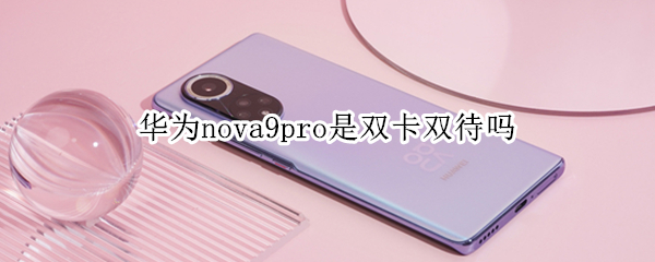 华为nova9pro是双卡双待吗 华为nova 9是双卡双待吗
